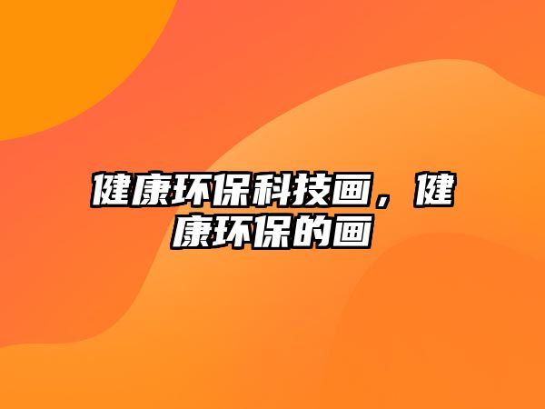 健康環(huán)保科技畫，健康環(huán)保的畫