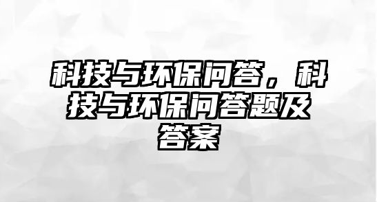 科技與環(huán)保問答，科技與環(huán)保問答題及答案