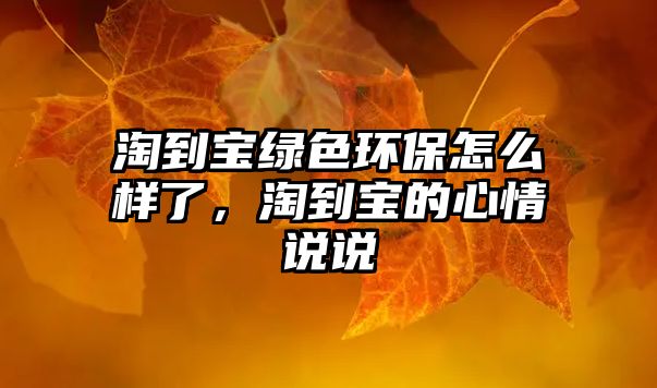 淘到寶綠色環(huán)保怎么樣了，淘到寶的心情說說