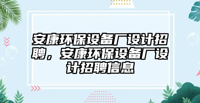 安康環(huán)保設(shè)備廠設(shè)計(jì)招聘，安康環(huán)保設(shè)備廠設(shè)計(jì)招聘信息