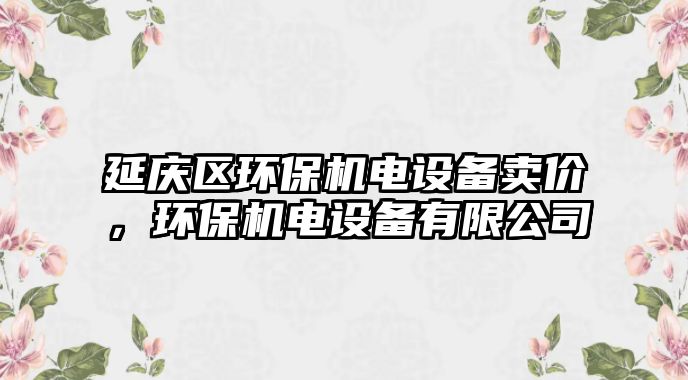 延慶區(qū)環(huán)保機電設備賣價，環(huán)保機電設備有限公司