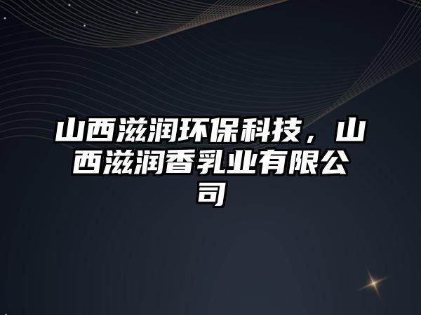 山西滋潤環(huán)?？萍迹轿髯虧櫹闳闃I(yè)有限公司