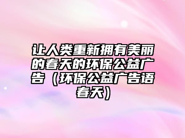 讓人類重新?lián)碛忻利惖拇禾斓沫h(huán)保公益廣告（環(huán)保公益廣告語(yǔ)春天）