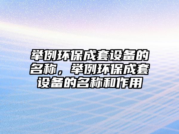 舉例環(huán)保成套設(shè)備的名稱，舉例環(huán)保成套設(shè)備的名稱和作用