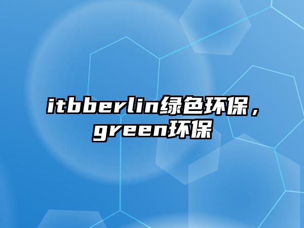 itbberlin綠色環(huán)保，green環(huán)保