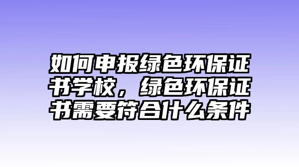 如何申報綠色環(huán)保證書學(xué)校，綠色環(huán)保證書需要符合什么條件