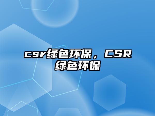 csr綠色環(huán)保，CSR綠色環(huán)保