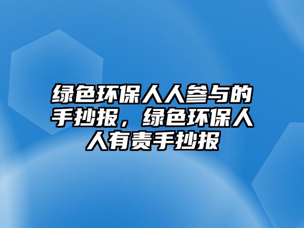 綠色環(huán)保人人參與的手抄報(bào)，綠色環(huán)保人人有責(zé)手抄報(bào)