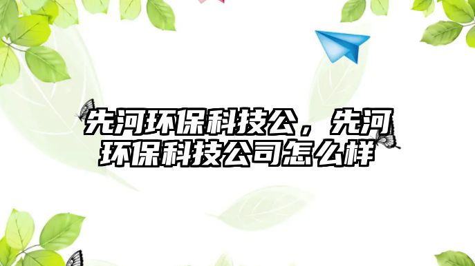 先河環(huán)保科技公，先河環(huán)保科技公司怎么樣