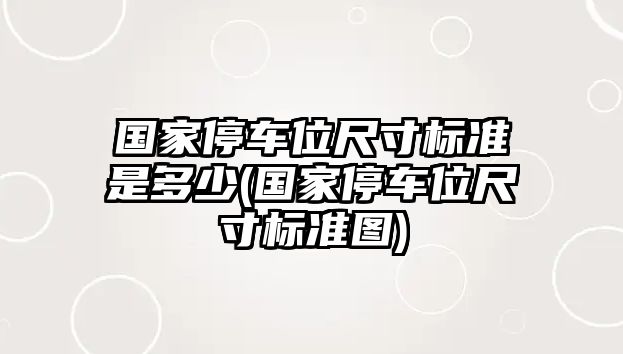 國家停車位尺寸標(biāo)準(zhǔn)是多少(國家停車位尺寸標(biāo)準(zhǔn)圖)