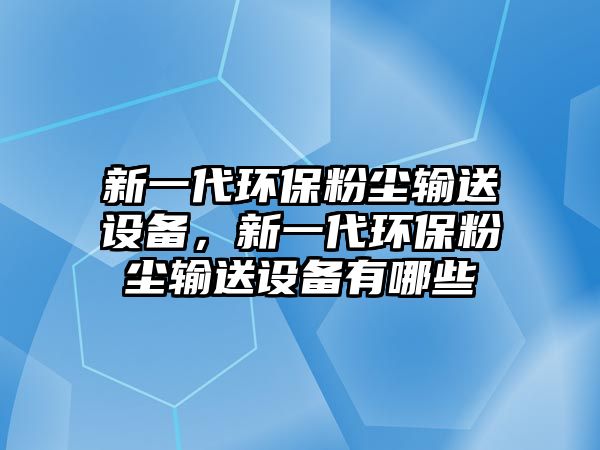 新一代環(huán)保粉塵輸送設備，新一代環(huán)保粉塵輸送設備有哪些