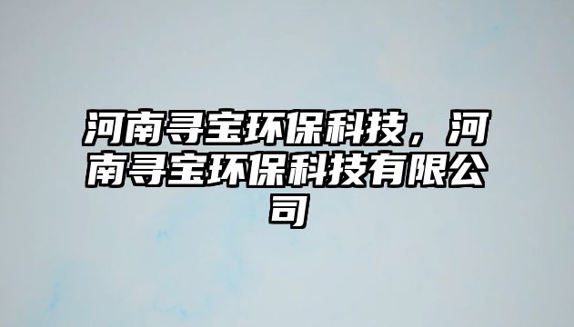 河南尋寶環(huán)?？萍迹幽蠈毉h(huán)?？萍加邢薰?/> 
									</a>
									<h4 class=