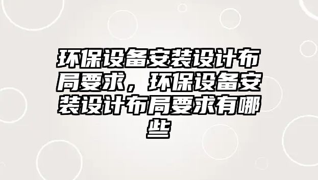 環(huán)保設(shè)備安裝設(shè)計(jì)布局要求，環(huán)保設(shè)備安裝設(shè)計(jì)布局要求有哪些