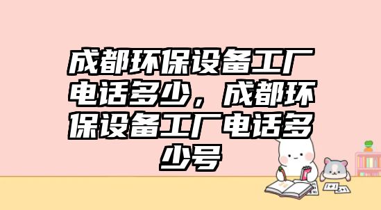 成都環(huán)保設備工廠電話多少，成都環(huán)保設備工廠電話多少號