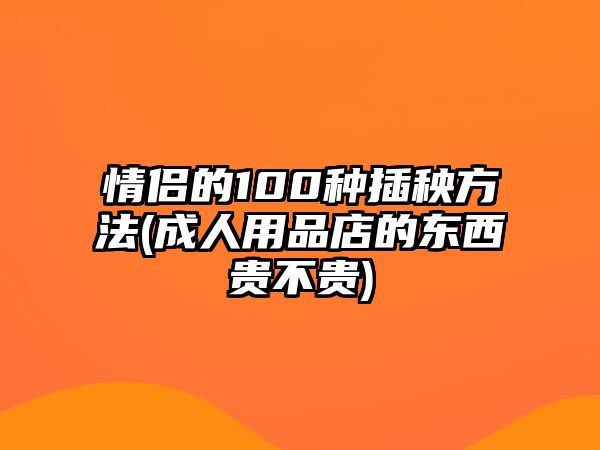 情侶的100種插秧方法(成人用品店的東西貴不貴)