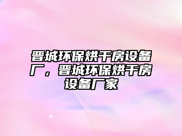 晉城環(huán)保烘干房設(shè)備廠，晉城環(huán)保烘干房設(shè)備廠家