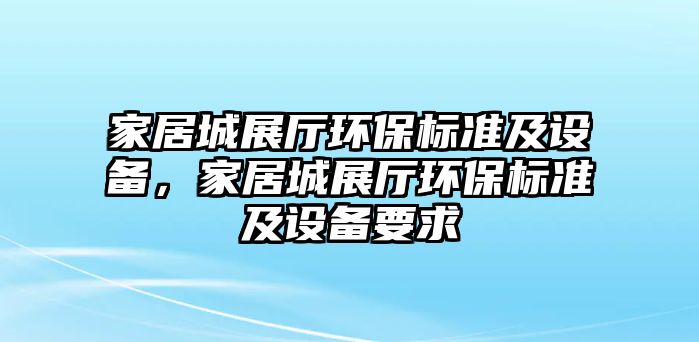 家居城展廳環(huán)保標(biāo)準(zhǔn)及設(shè)備，家居城展廳環(huán)保標(biāo)準(zhǔn)及設(shè)備要求