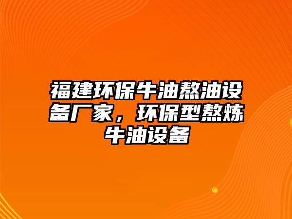 福建環(huán)保牛油熬油設(shè)備廠家，環(huán)保型熬煉牛油設(shè)備