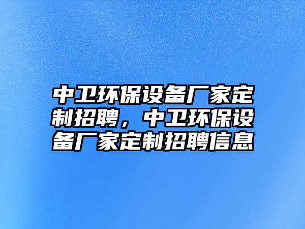 中衛(wèi)環(huán)保設備廠家定制招聘，中衛(wèi)環(huán)保設備廠家定制招聘信息