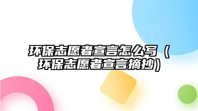 環(huán)保志愿者宣言怎么寫（環(huán)保志愿者宣言摘抄）