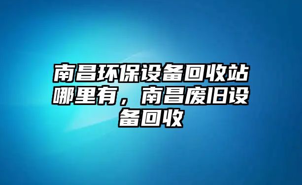 南昌環(huán)保設(shè)備回收站哪里有，南昌廢舊設(shè)備回收