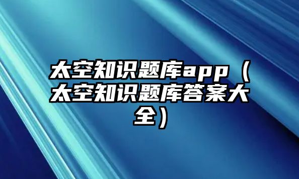 太空知識題庫app（太空知識題庫答案大全）