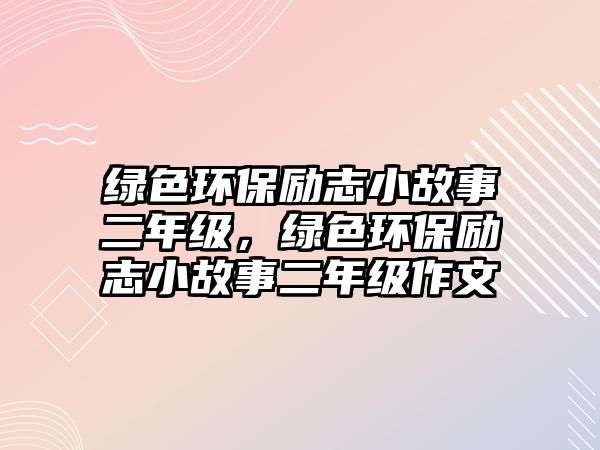 綠色環(huán)保勵志小故事二年級，綠色環(huán)保勵志小故事二年級作文