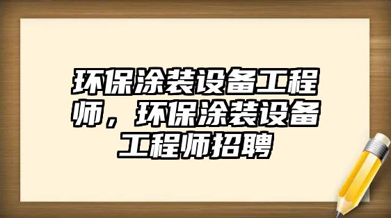 環(huán)保涂裝設備工程師，環(huán)保涂裝設備工程師招聘