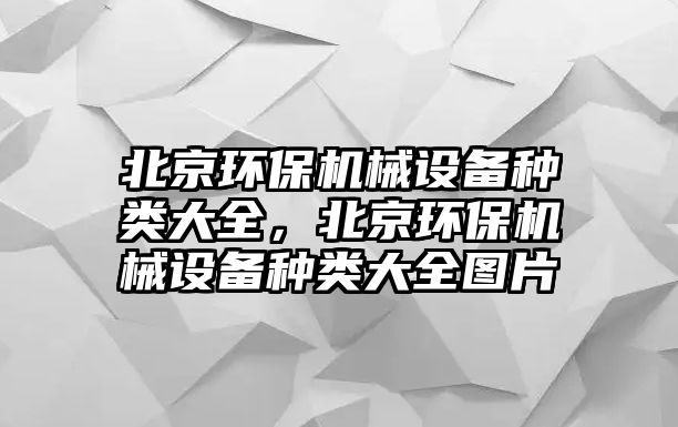 北京環(huán)保機械設備種類大全，北京環(huán)保機械設備種類大全圖片