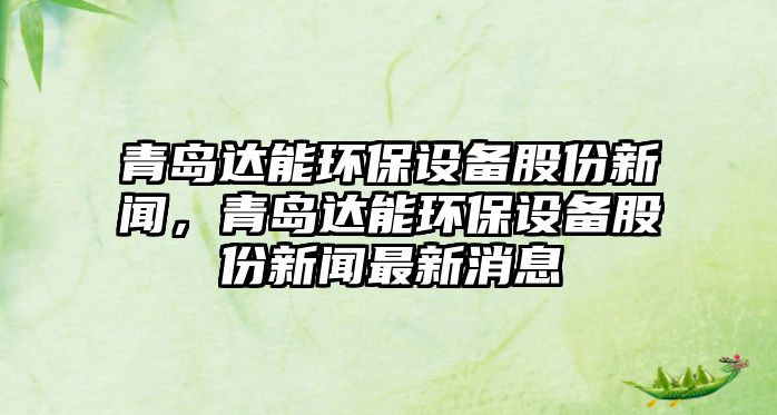 青島達能環(huán)保設備股份新聞，青島達能環(huán)保設備股份新聞最新消息