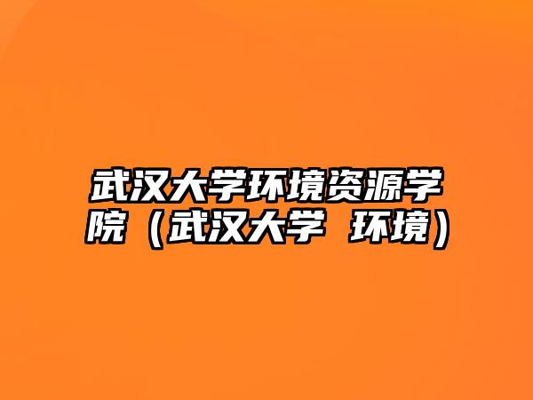 武漢大學(xué)環(huán)境資源學(xué)院（武漢大學(xué) 環(huán)境）