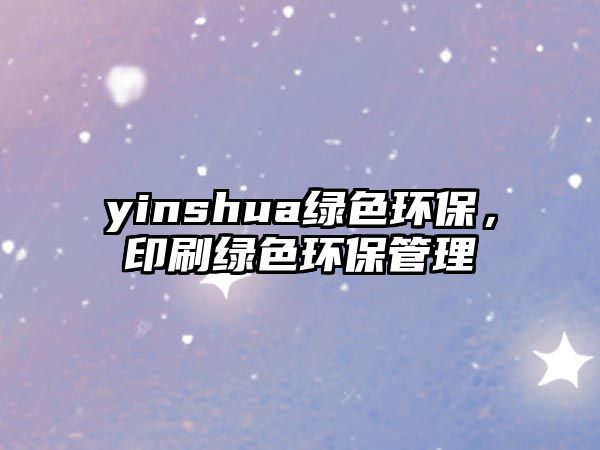 yinshua綠色環(huán)保，印刷綠色環(huán)保管理