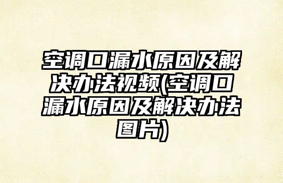 空調口漏水原因及解決辦法視頻(空調口漏水原因及解決辦法圖片)