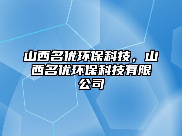 山西名優(yōu)環(huán)?？萍?，山西名優(yōu)環(huán)?？萍加邢薰?/> 
									</a>
									<h4 class=