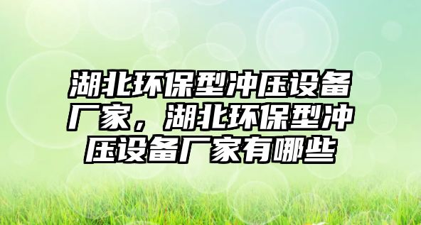 湖北環(huán)保型沖壓設備廠家，湖北環(huán)保型沖壓設備廠家有哪些