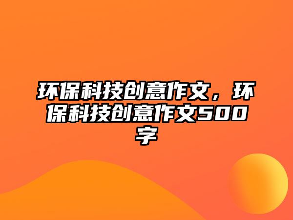 環(huán)?？萍紕?chuàng)意作文，環(huán)?？萍紕?chuàng)意作文500字