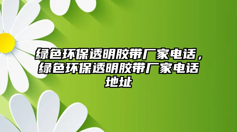 綠色環(huán)保透明膠帶廠家電話，綠色環(huán)保透明膠帶廠家電話地址