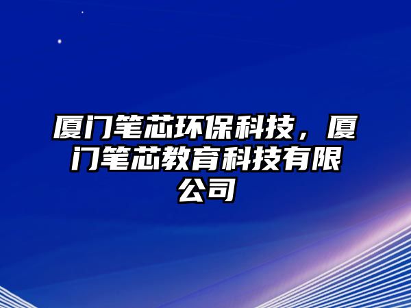 廈門筆芯環(huán)?？萍迹瑥B門筆芯教育科技有限公司