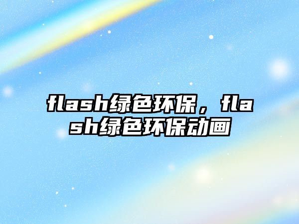 flash綠色環(huán)保，flash綠色環(huán)保動(dòng)畫(huà)