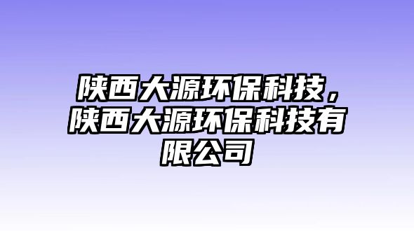 陜西大源環(huán)?？萍迹兾鞔笤喘h(huán)?？萍加邢薰? class=