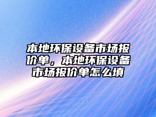 本地環(huán)保設備市場報價單，本地環(huán)保設備市場報價單怎么填