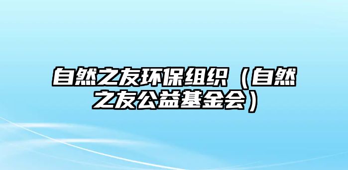 自然之友環(huán)保組織（自然之友公益基金會(huì)）