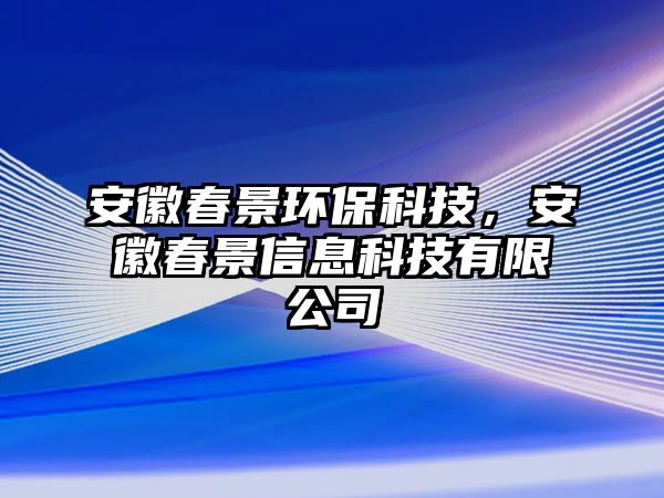 安徽春景環(huán)保科技，安徽春景信息科技有限公司