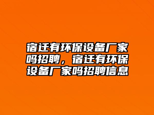 宿遷有環(huán)保設(shè)備廠家嗎招聘，宿遷有環(huán)保設(shè)備廠家嗎招聘信息