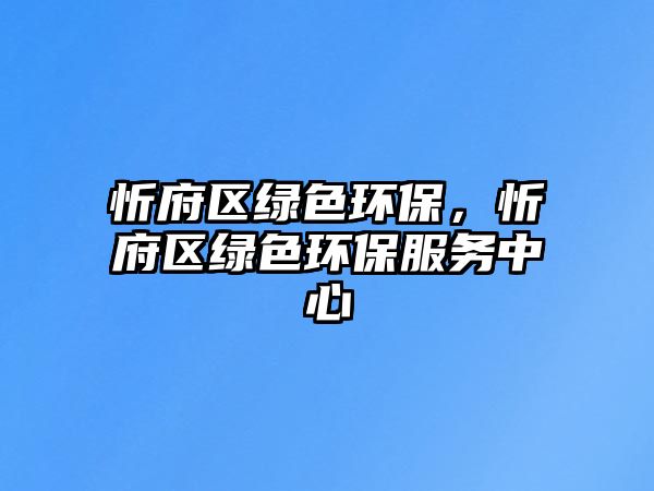 忻府區(qū)綠色環(huán)保，忻府區(qū)綠色環(huán)保服務中心