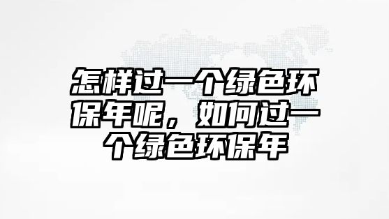 怎樣過一個綠色環(huán)保年呢，如何過一個綠色環(huán)保年