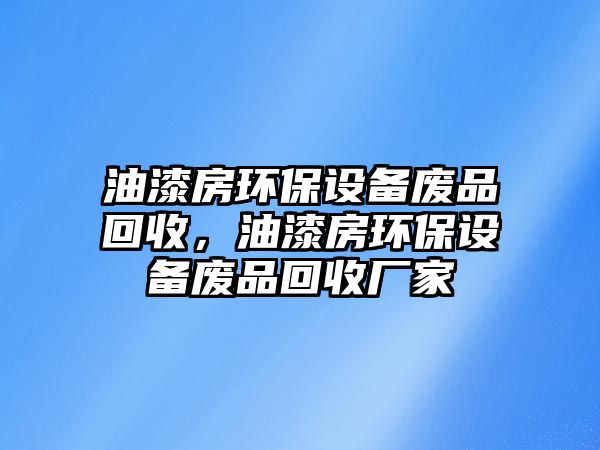 油漆房環(huán)保設備廢品回收，油漆房環(huán)保設備廢品回收廠家