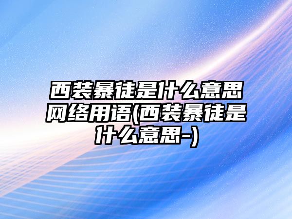 西裝暴徒是什么意思網絡用語(西裝暴徒是什么意思-)