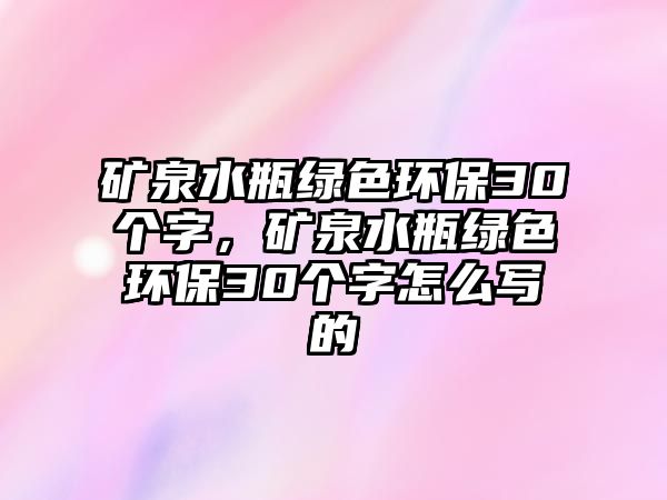 礦泉水瓶綠色環(huán)保30個字，礦泉水瓶綠色環(huán)保30個字怎么寫的