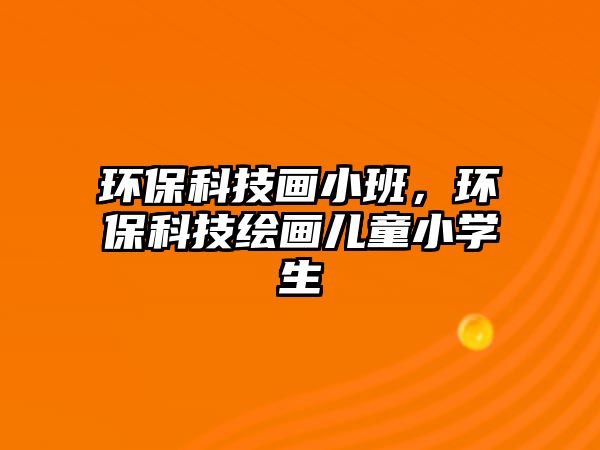 環(huán)保科技畫小班，環(huán)?？萍祭L畫兒童小學(xué)生